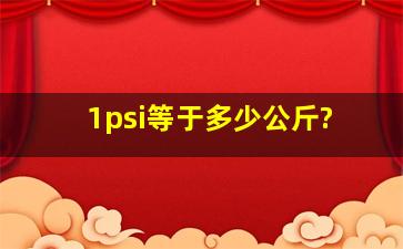 1psi等于多少公斤?