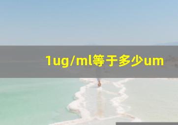 1ug/ml等于多少um