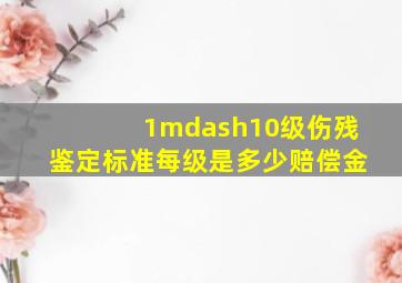 1—10级伤残鉴定标准每级是多少赔偿金(