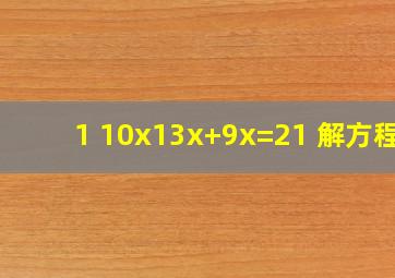 1、 10x13x+9x=21 解方程?
