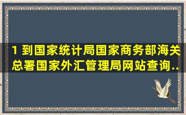 1、 到国家统计局、国家商务部、海关总署、国家外汇管理局网站查询...