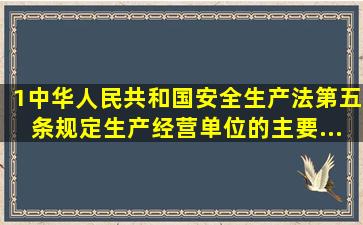 1、《中华人民共和国安全生产法》第五条规定,生产经营单位的主要...