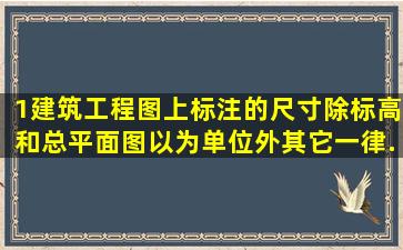 1、建筑工程图上标注的尺寸除标高和总平面图以为单位外其它一律...