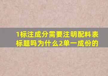 1、标注成分需要注明配料表标题吗(为什么(2、单一成份的