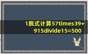 1、脱式计算,57×(39+915÷15)=,5000×匸125(67+58)=。