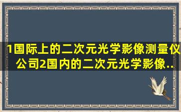 1。国际上的二次元光学影像测量仪公司2。国内的二次元光学影像...