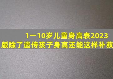 1一10岁儿童身高表(2023版),除了遗传孩子身高还能这样补救