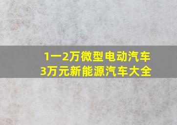 1一2万微型电动汽车 3万元新能源汽车大全