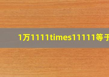 1万1111×11111等于几
