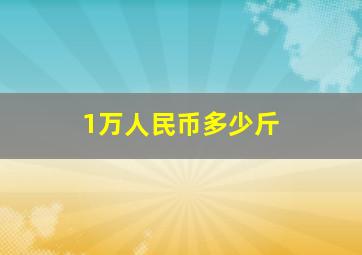 1万人民币多少斤