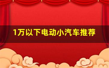 1万以下电动小汽车推荐