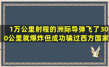 1万公里射程的洲际导弹,飞了300公里就爆炸,但成功骗过西方国家