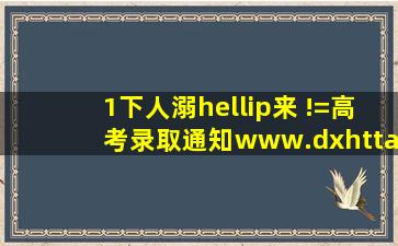 1下人溺…来 !=高考录取通知www.dxhttaxbj.com,孝感市