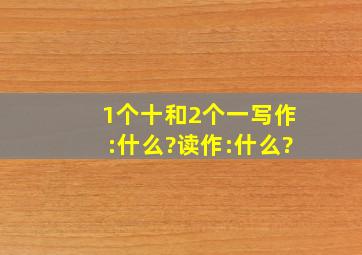 1个十和2个一。写作:什么?读作:什么?