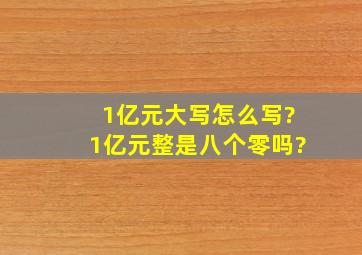 1亿元大写怎么写?1亿元整是八个零吗?