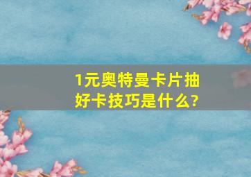 1元奥特曼卡片抽好卡技巧是什么?