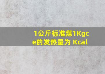 1公斤标准煤(1Kgce)的发热量为( )Kcal