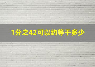 1分之42可以约等于多少 