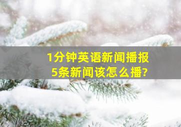 1分钟英语新闻播报(5条新闻)该怎么播?