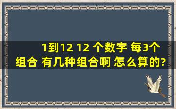 1到12 12 个数字 每3个组合 有几种组合啊 怎么算的?