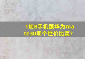 1加8手机跟华为mate30哪个性价比高?