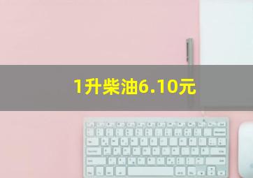 1升柴油6.10元,