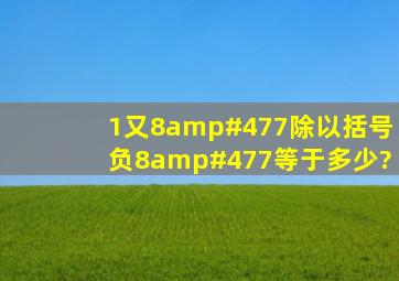 1又8/7除以括号负8/7等于多少?