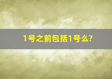 1号之前包括1号么?