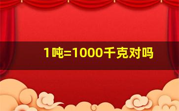 1吨=1000千克对吗