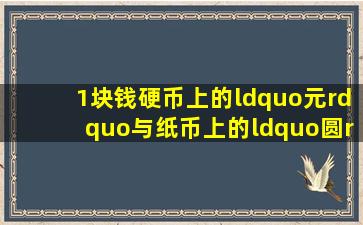 1块钱硬币上的“元”与纸币上的“圆”有什么区别?如果没区别,...