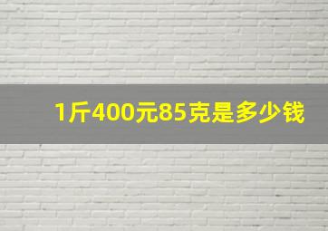 1斤400元,85克是多少钱