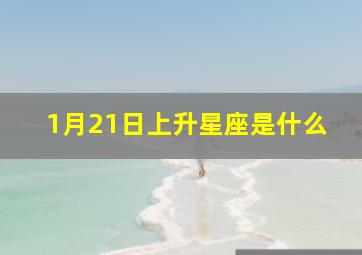 1月21日上升星座是什么