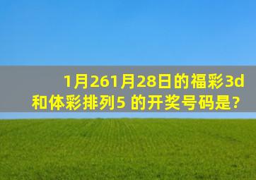 1月261月28日的福彩3d和体彩排列5 的开奖号码是?