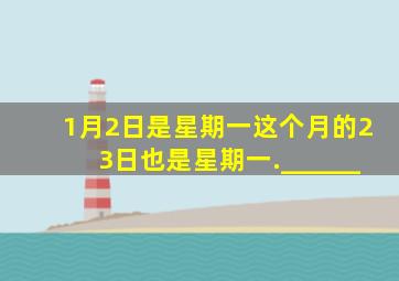 1月2日是星期一,这个月的23日也是星期一.______