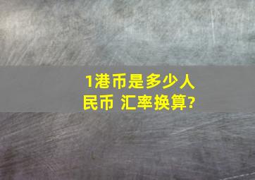 1港币是多少人民币 汇率换算?