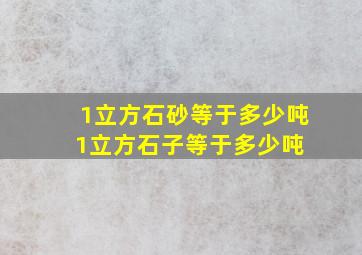 1立方石砂等于多少吨,1立方石子等于多少吨 