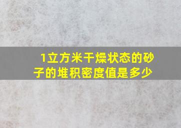 1立方米干燥状态的砂子的堆积密度值是多少 