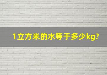 1立方米的水等于多少kg?