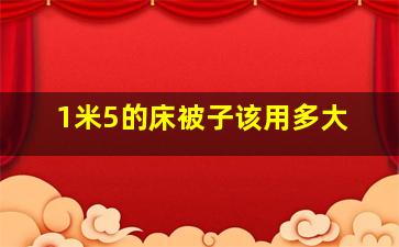 1米5的床被子该用多大(