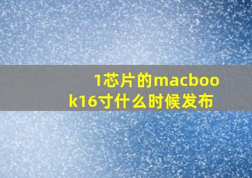 1芯片的macbook16寸什么时候发布(