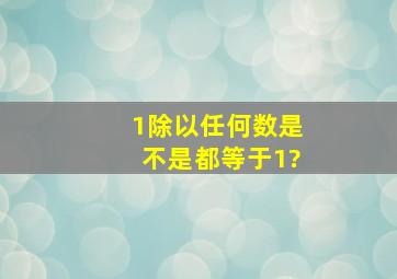 1除以任何数是不是都等于1?