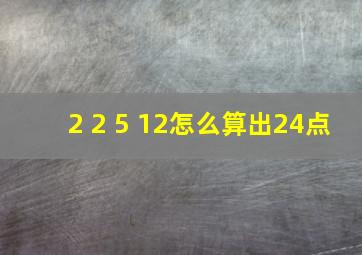 2 2 5 12怎么算出24点