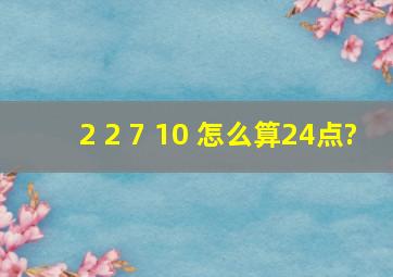 2 2 7 10 怎么算24点?