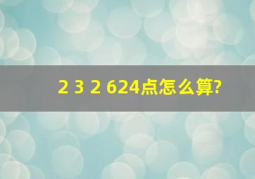 2 3 2 624点怎么算?