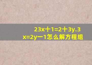 2(3x十1)=2十3y.3x=2y一1怎么解方程组