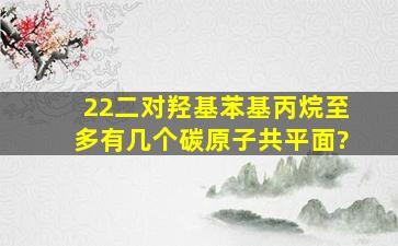 2,2二(对羟基苯基)丙烷至多有几个碳原子共平面?