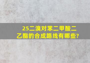 2,5二溴对苯二甲酸二乙酯的合成路线有哪些?