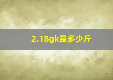 2.18gk是多少斤