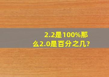 2.2是100%,那么2.0是百分之几?