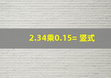 2.34乘0.15= 竖式。